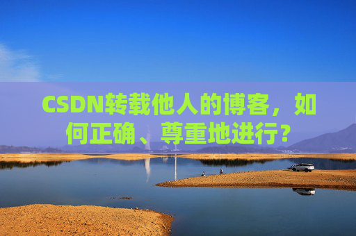 CSDN转载他人的博客,如何正确、尊重地进行?