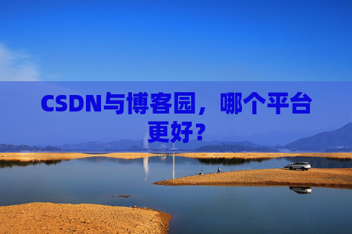 CSDN与博客园，哪个平台更好？