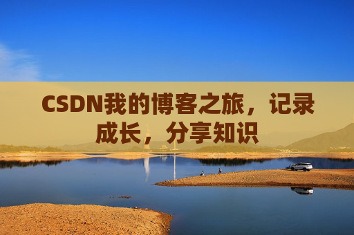 CSDN我的博客之旅，记录成长，分享知识