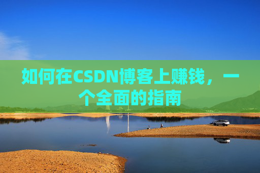 如何在CSDN博客上赚钱，一个全面的指南