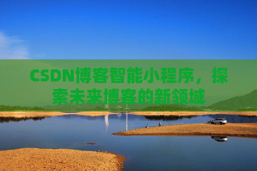 CSDN博客智能小程序，探索未来博客的新领域