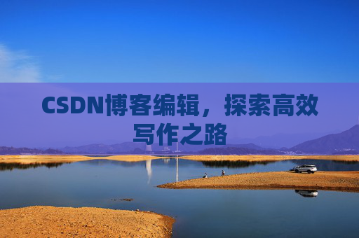 CSDN博客编辑，探索高效写作之路